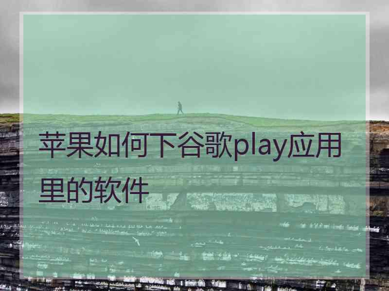 苹果如何下谷歌play应用里的软件