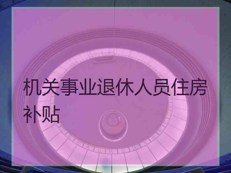 机关事业退休人员住房补贴