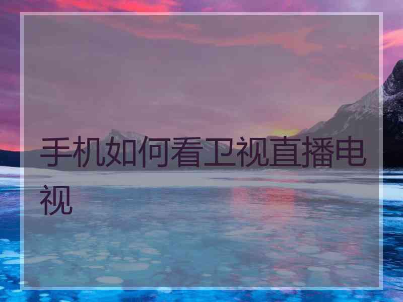 手机如何看卫视直播电视