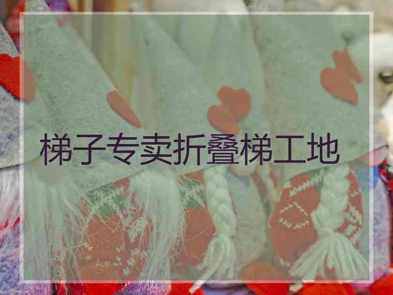 梯子专卖折叠梯工地