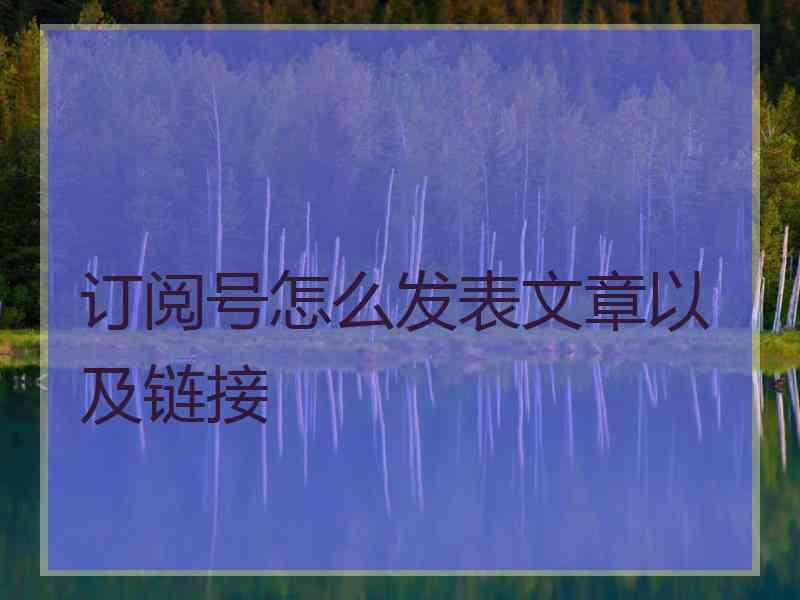 订阅号怎么发表文章以及链接