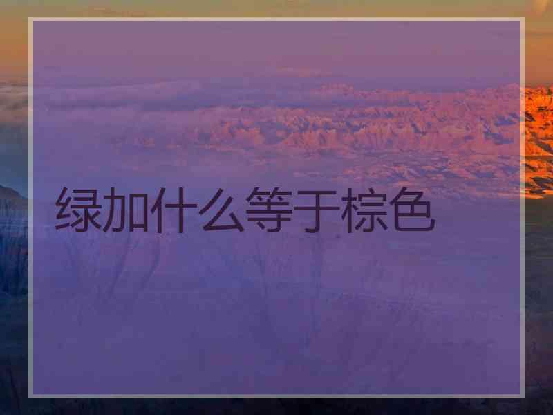 绿加什么等于棕色