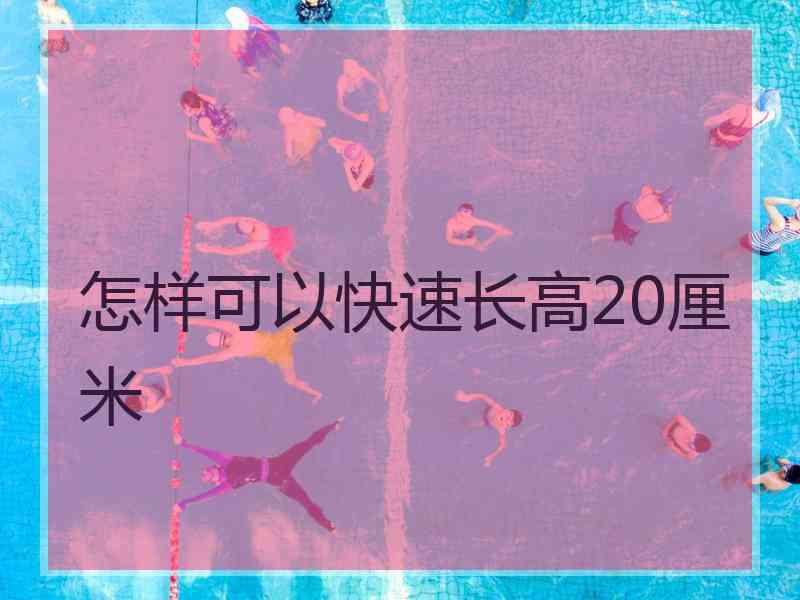 怎样可以快速长高20厘米