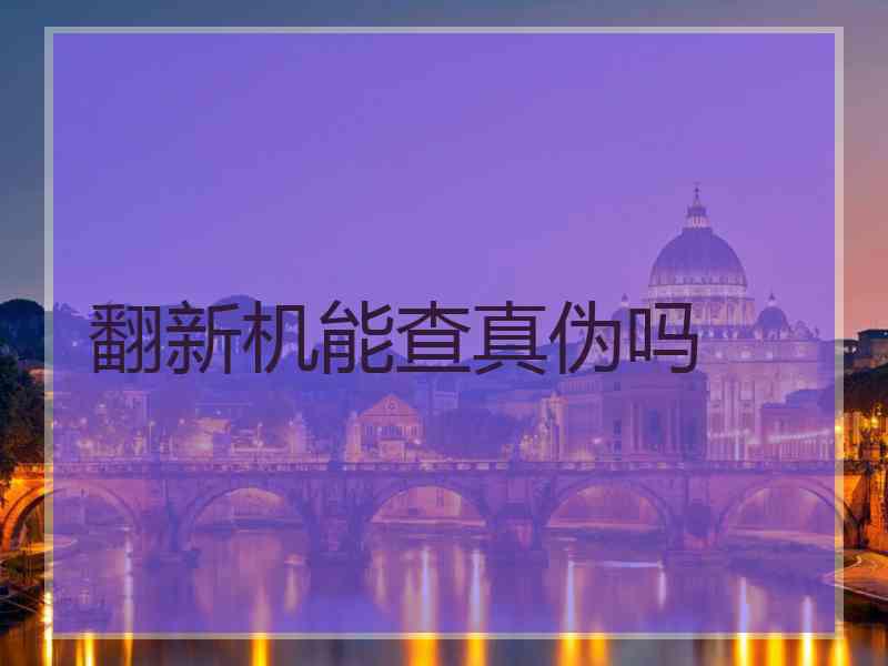 翻新机能查真伪吗