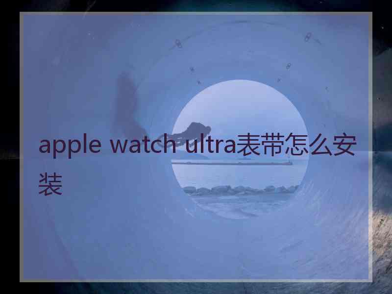apple watch ultra表带怎么安装