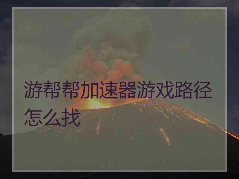 游帮帮加速器游戏路径怎么找