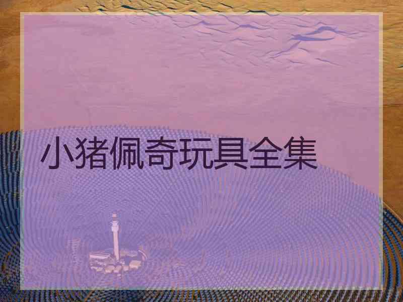 小猪佩奇玩具全集