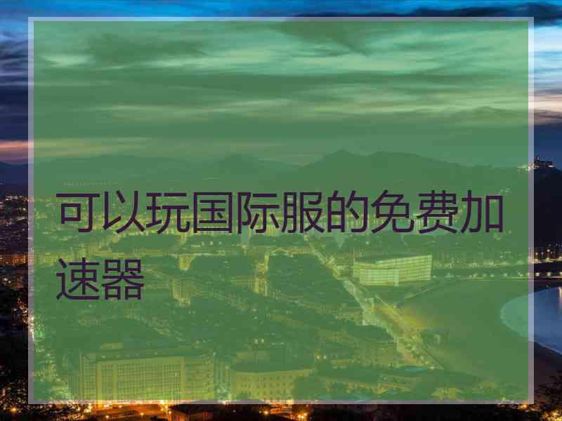 可以玩国际服的免费加速器