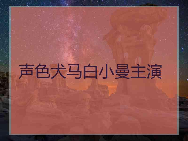 声色犬马白小曼主演
