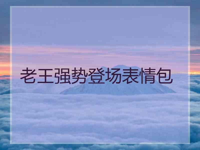 老王强势登场表情包