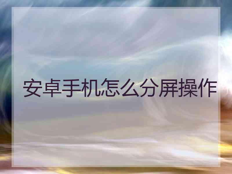 安卓手机怎么分屏操作