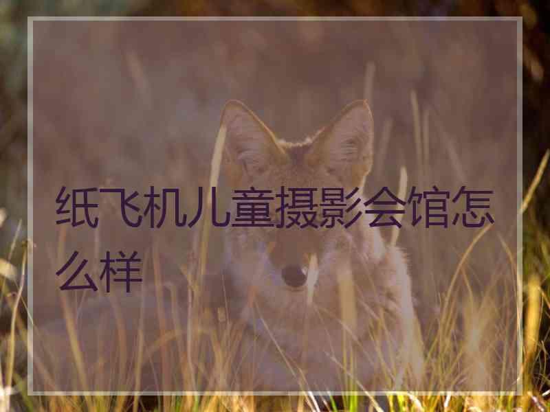 纸飞机儿童摄影会馆怎么样
