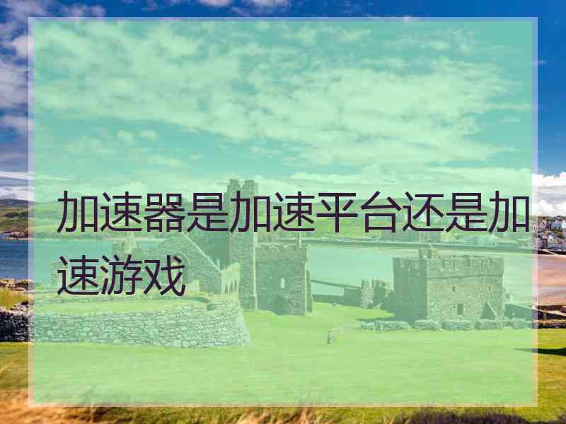 加速器是加速平台还是加速游戏