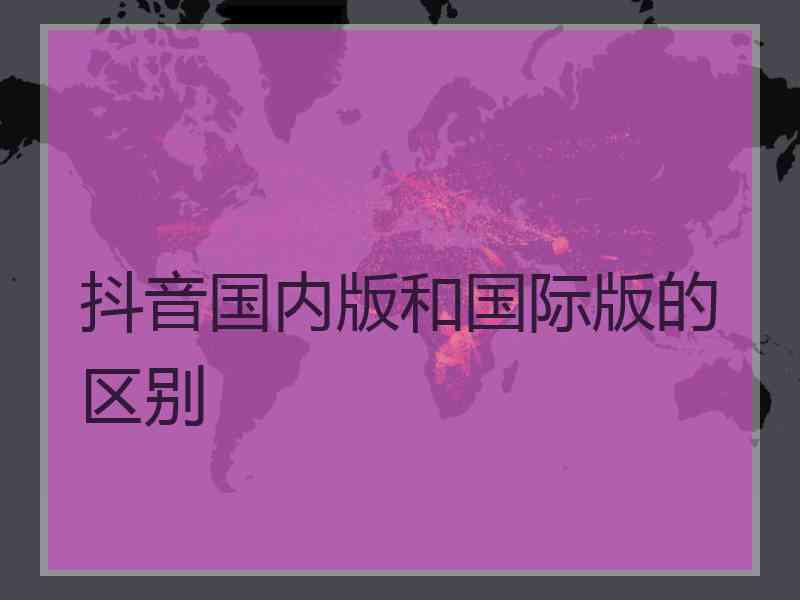 抖音国内版和国际版的区别