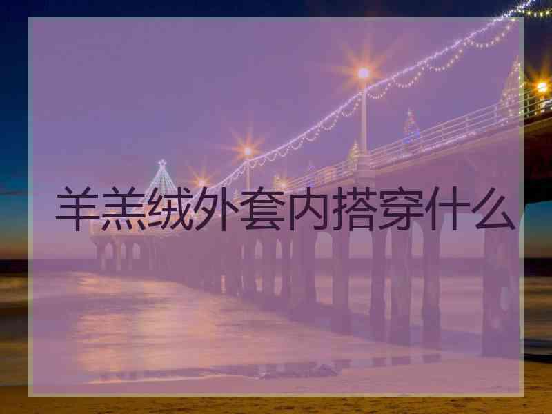 羊羔绒外套内搭穿什么