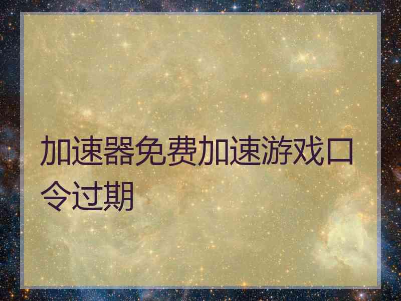 加速器免费加速游戏口令过期