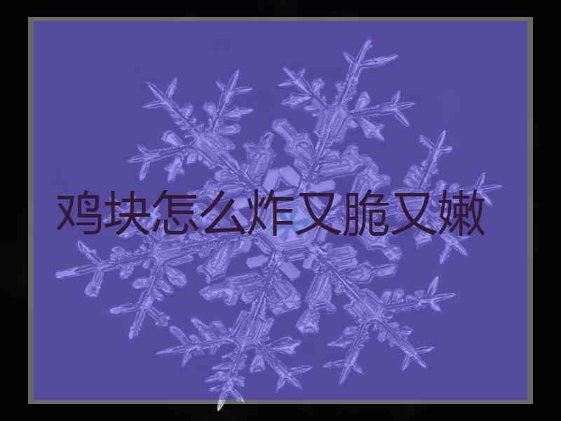 鸡块怎么炸又脆又嫩