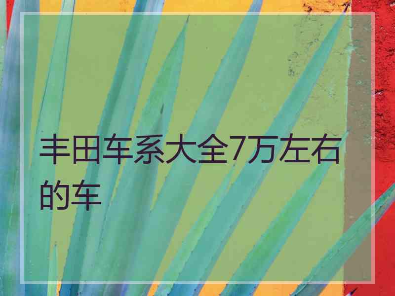 丰田车系大全7万左右的车