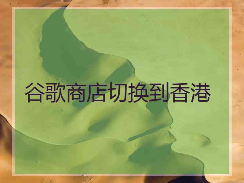 谷歌商店切换到香港