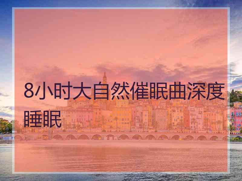 8小时大自然催眠曲深度睡眠