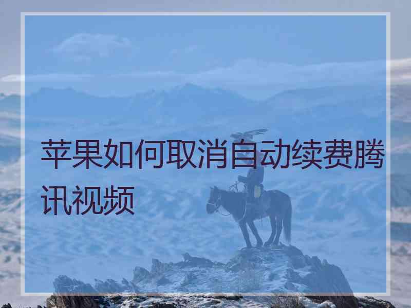 苹果如何取消自动续费腾讯视频
