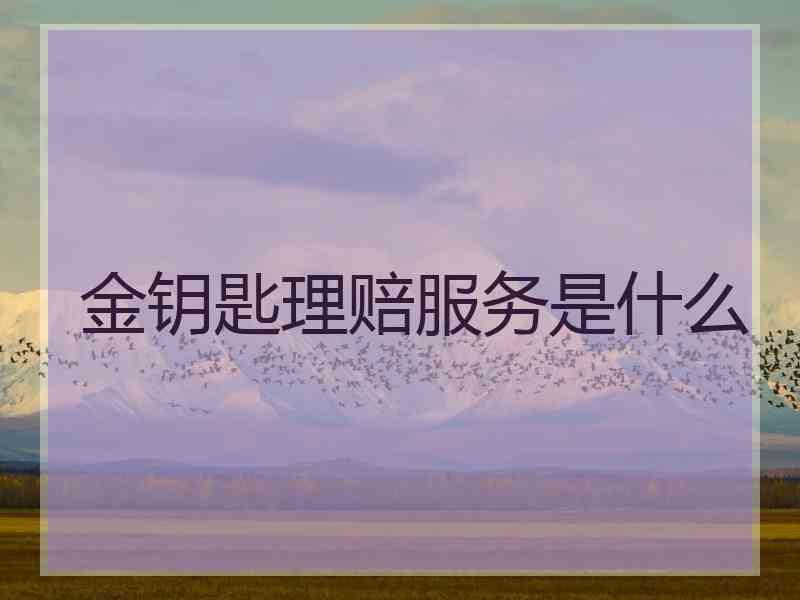 金钥匙理赔服务是什么