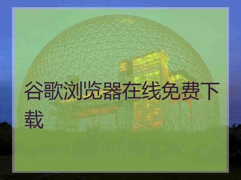 谷歌浏览器在线免费下载