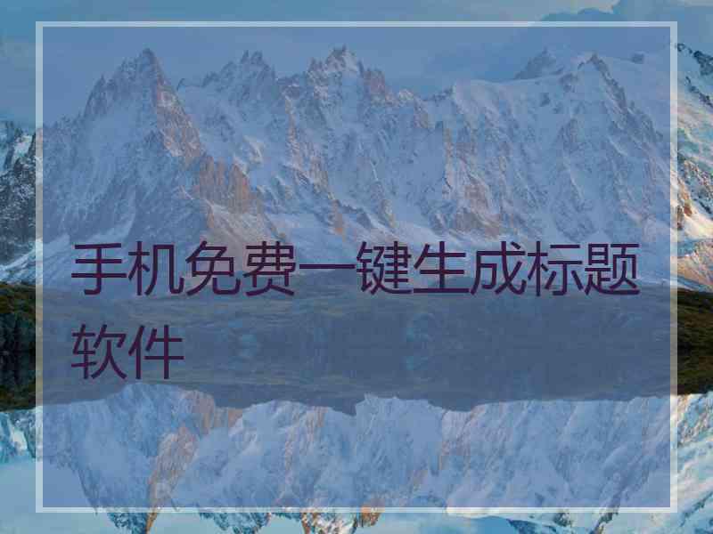 手机免费一键生成标题软件