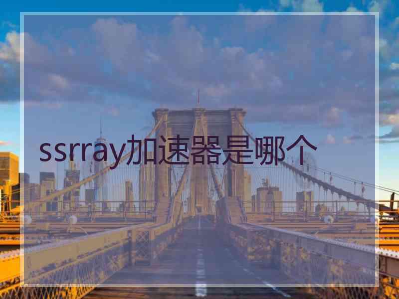 ssrray加速器是哪个