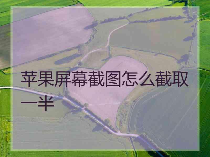 苹果屏幕截图怎么截取一半