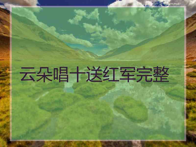 云朵唱十送红军完整