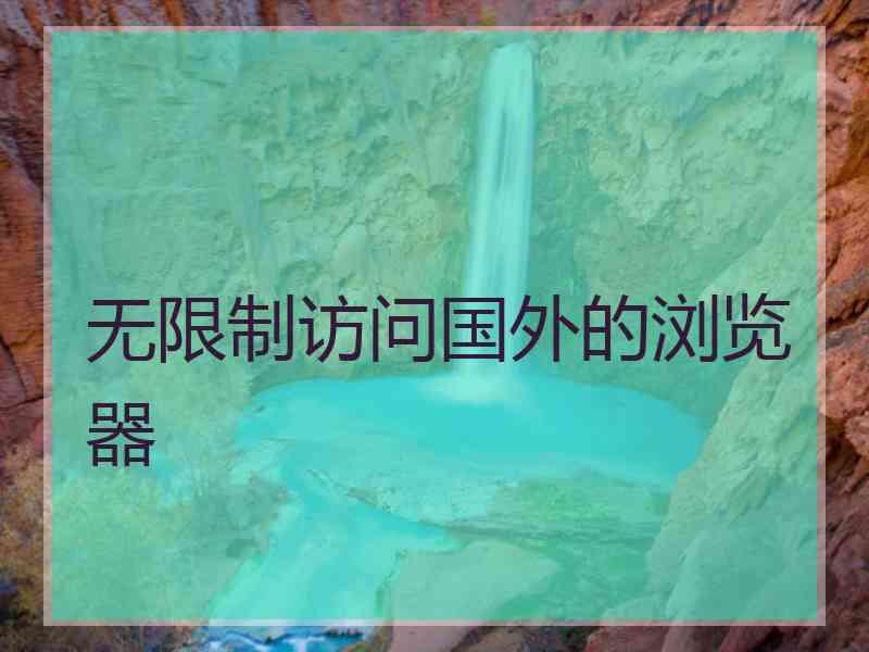 无限制访问国外的浏览器