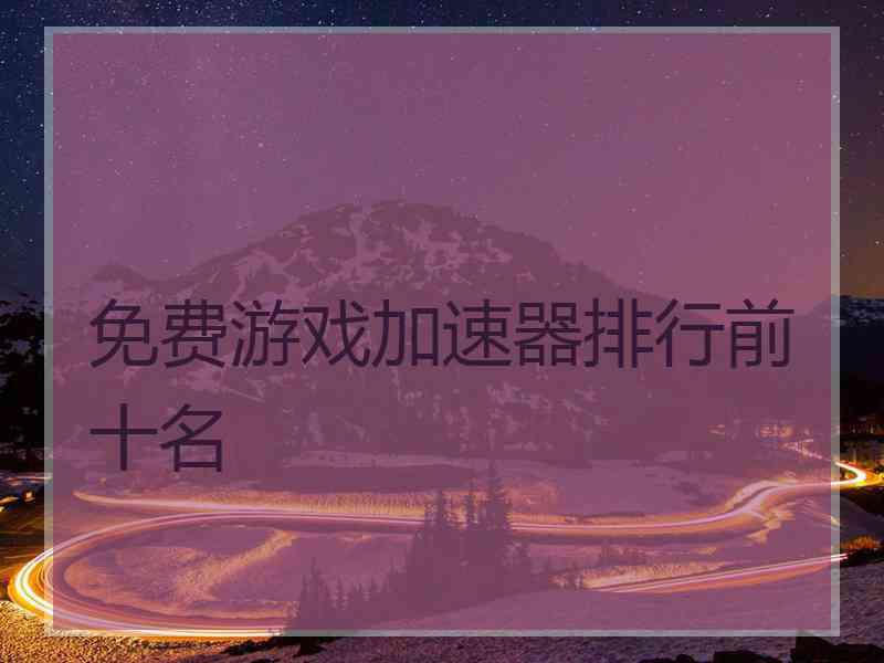 免费游戏加速器排行前十名