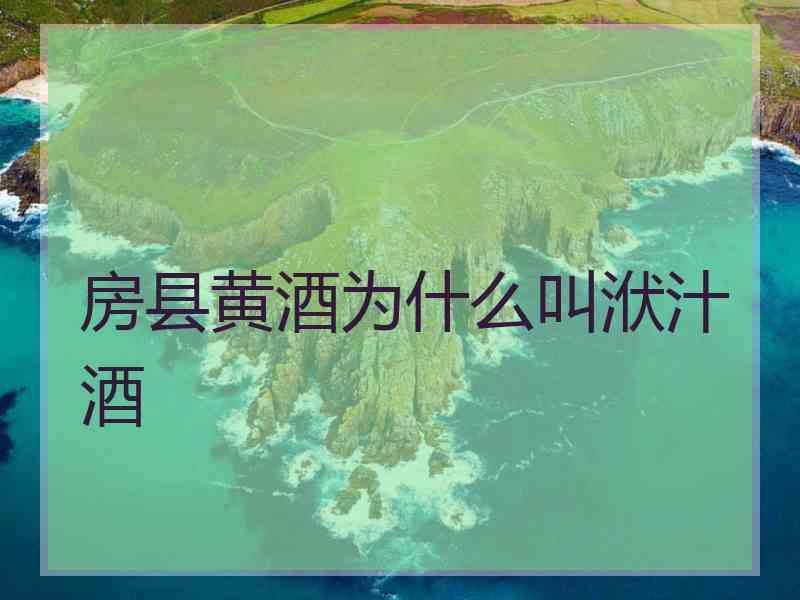 房县黄酒为什么叫洑汁酒