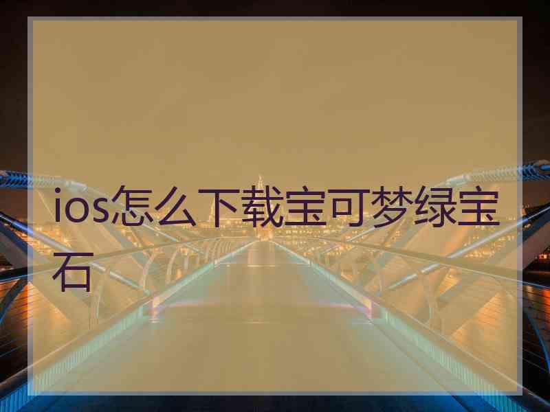 ios怎么下载宝可梦绿宝石