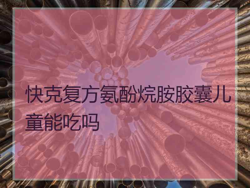 快克复方氨酚烷胺胶囊儿童能吃吗