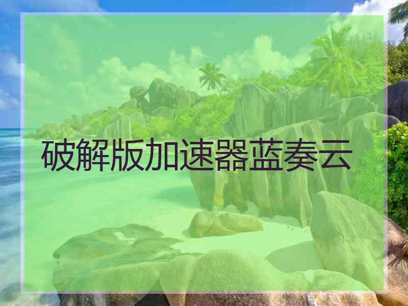 破解版加速器蓝奏云
