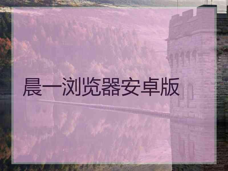 晨一浏览器安卓版