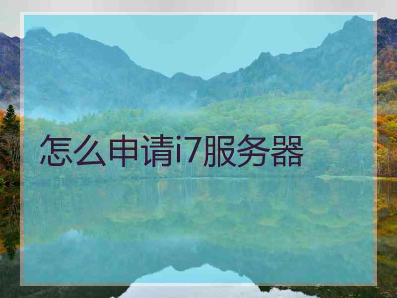 怎么申请i7服务器