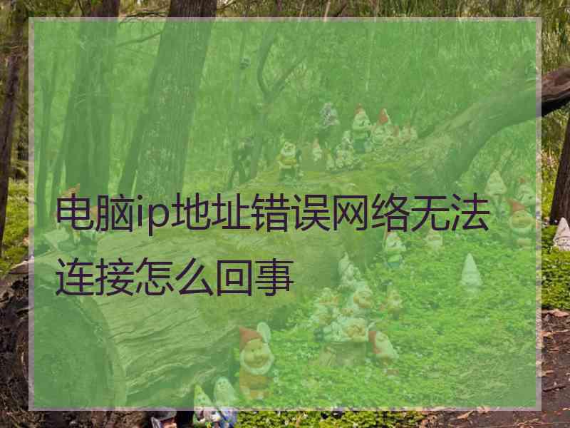 电脑ip地址错误网络无法连接怎么回事