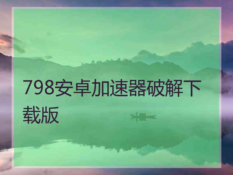798安卓加速器破解下载版
