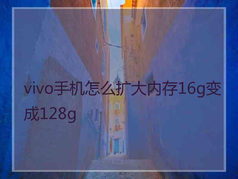 vivo手机怎么扩大内存16g变成128g