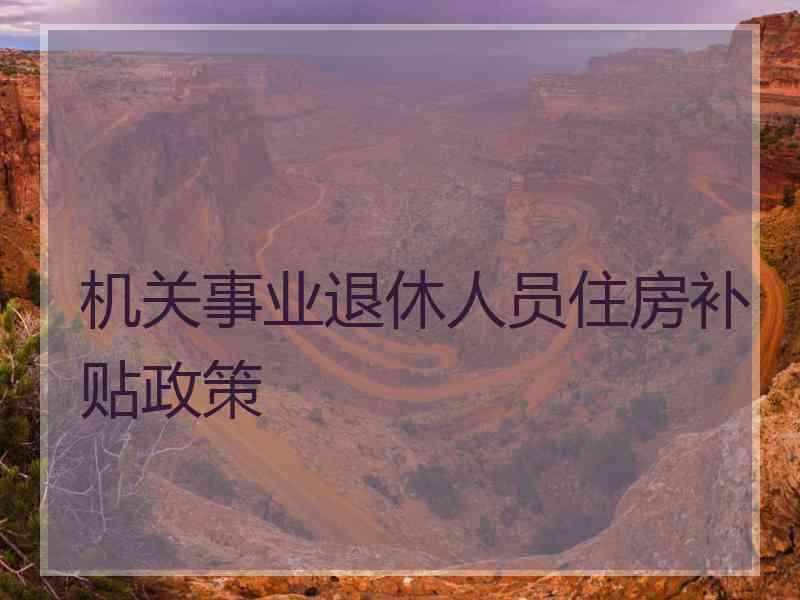 机关事业退休人员住房补贴政策