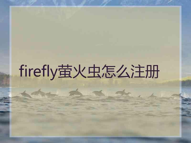 firefly萤火虫怎么注册
