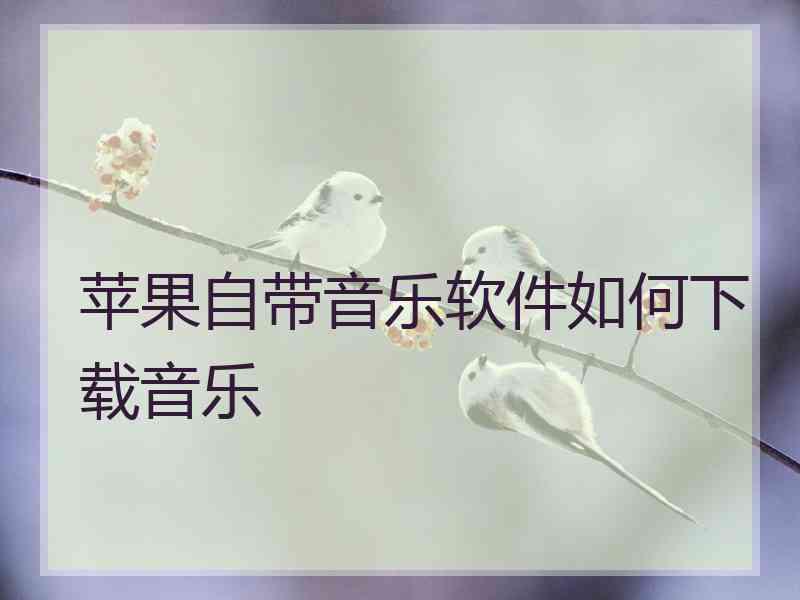 苹果自带音乐软件如何下载音乐