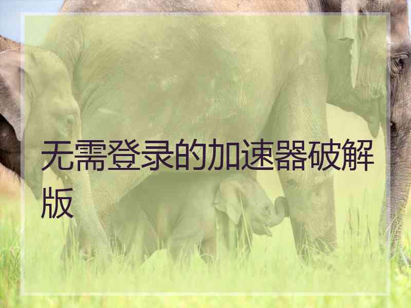 无需登录的加速器破解版