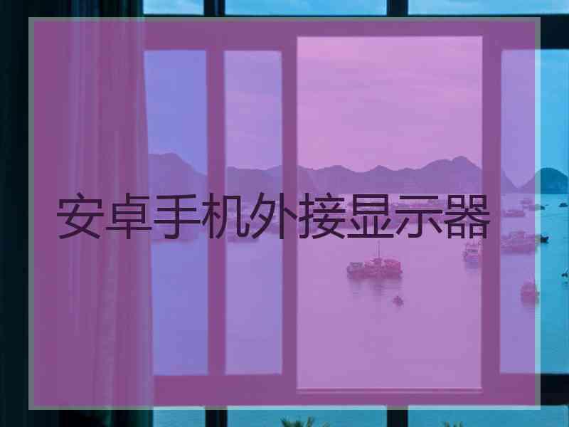 安卓手机外接显示器