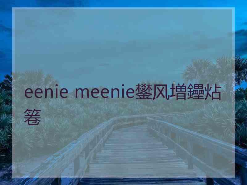 eenie meenie鐢风増鑸炶箞