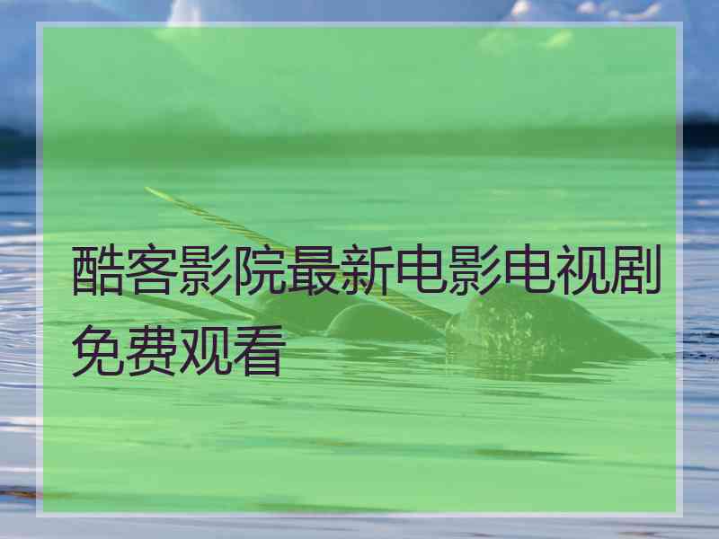 酷客影院最新电影电视剧免费观看
