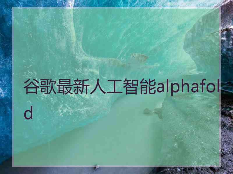 谷歌最新人工智能alphafold
